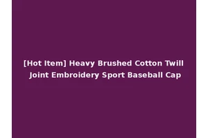 [Hot Item] Heavy Brushed Cotton Twill Joint Embroidery Sport Baseball Cap