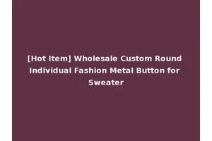 [Hot Item] Wholesale Custom Round Individual Fashion Metal Button for Sweater
