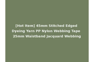 [Hot Item] 45mm Stitched Edged Dyeing Yarn PP Nylon Webbing Tape 25mm Waistband Jacquard Webbing