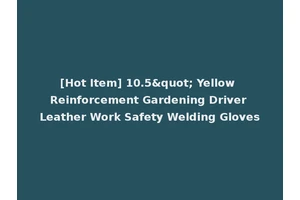 [Hot Item] 10.5" Yellow Reinforcement Gardening Driver Leather Work Safety Welding Gloves