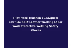 [Hot Item] Huishen 10.5" Cowhide Split Leather Working Labor Work Protective Welding Safety Gloves