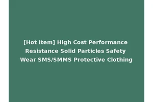 [Hot Item] High Cost Performance Resistance Solid Particles Safety Wear SMS/SMMS Protective Clothing