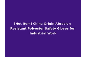 [Hot Item] China Origin Abrasion Resistant Polyester Safety Gloves for Industrial Work