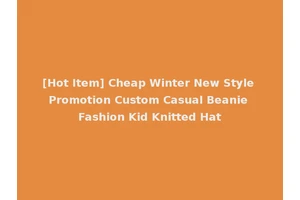 [Hot Item] Cheap Winter New Style Promotion Custom Casual Beanie Fashion Kid Knitted Hat
