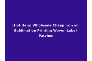 [Hot Item] Wholesale Cheap Iron on Sublimation Printing Woven Label Patches