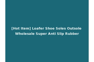 [Hot Item] Loafer Shoe Soles Outsole Wholesale Super Anti Slip Rubber
