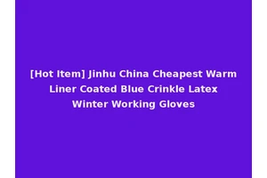 [Hot Item] Jinhu China Cheapest Warm Liner Coated Blue Crinkle Latex Winter Working Gloves