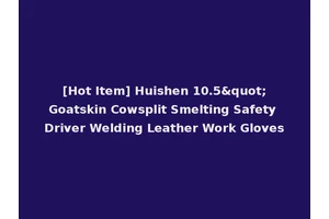 [Hot Item] Huishen 10.5"Goatskin Cowsplit Smelting Safety Driver Welding Leather Work Gloves