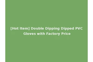 [Hot Item] Double Dipping Dipped PVC Gloves with Factory Price