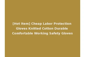 [Hot Item] Cheap Labor Protection Gloves Knitted Cotton Durable Comfortable Working Safety Gloves