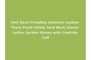 [Hot Item] Prisafety Goatskin Leather Thorn Proof Safety Yard Work Gloves Ladies Garden Gloves with Cowhide Cuff