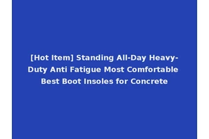 [Hot Item] Standing All-Day Heavy-Duty Anti Fatigue Most Comfortable Best Boot Insoles for Concrete