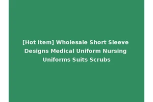 [Hot Item] Wholesale Short Sleeve Designs Medical Uniform Nursing Uniforms Suits Scrubs