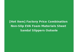 [Hot Item] Factory Price Combination Non-Slip EVA Foam Materials Sheet Sandal Slippers Outsole