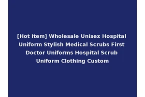 [Hot Item] Wholesale Unisex Hospital Uniform Stylish Medical Scrubs First Doctor Uniforms Hospital Scrub Uniform Clothing Custom