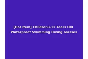 [Hot Item] Children3-12 Years Old Waterproof Swimming Diving Glasses