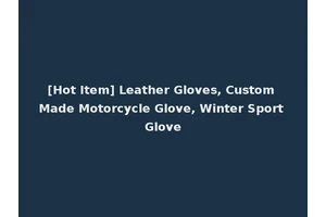 [Hot Item] Leather Gloves, Custom Made Motorcycle Glove, Winter Sport Glove