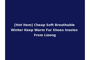 [Hot Item] Cheap Soft Breathable Winter Keep Warm Fur Shoes Insoles From Lizeng
