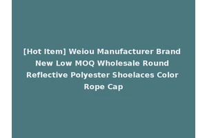 [Hot Item] Weiou Manufacturer Brand New Low MOQ Wholesale Round Reflective Polyester Shoelaces Color Rope Cap