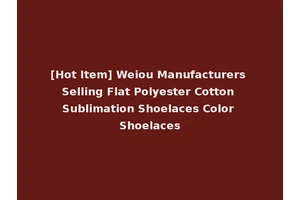 [Hot Item] Weiou Manufacturers Selling Flat Polyester Cotton Sublimation Shoelaces Color Shoelaces