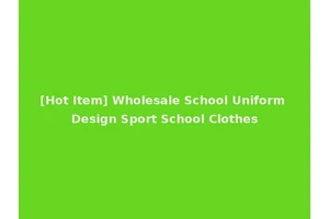 [Hot Item] Wholesale School Uniform Design Sport School Clothes