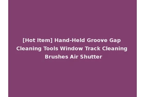 [Hot Item] Hand-Held Groove Gap Cleaning Tools Window Track Cleaning Brushes Air Shutter