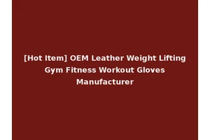 [Hot Item] OEM Leather Weight Lifting Gym Fitness Workout Gloves Manufacturer
