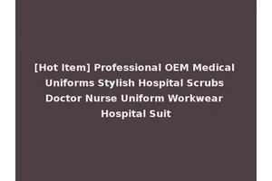 [Hot Item] Professional OEM Medical Uniforms Stylish Hospital Scrubs Doctor Nurse Uniform Workwear Hospital Suit