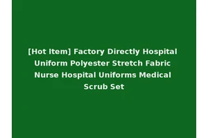 [Hot Item] Factory Directly Hospital Uniform Polyester Stretch Fabric Nurse Hospital Uniforms Medical Scrub Set