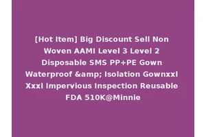 [Hot Item] Big Discount Sell Non Woven AAMI Level 3 Level 2 Disposable SMS PP+PE Gown Waterproof &amp; Isolation Gownxxl Xxxl Impervious Inspection Reusable FDA 510K@Minnie