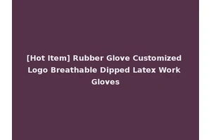 [Hot Item] Rubber Glove Customized Logo Breathable Dipped Latex Work Gloves