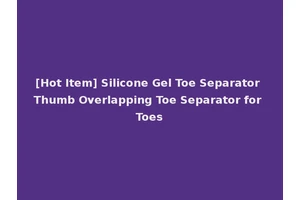 [Hot Item] Silicone Gel Toe Separator Thumb Overlapping Toe Separator for Toes