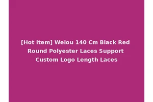[Hot Item] Weiou 140 Cm Black Red Round Polyester Laces Support Custom Logo Length Laces