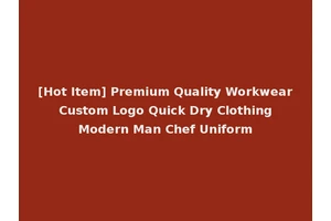 [Hot Item] Premium Quality Workwear Custom Logo Quick Dry Clothing Modern Man Chef Uniform