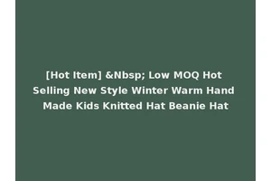 [Hot Item] &Nbsp; Low MOQ Hot Selling New Style Winter Warm Hand Made Kids Knitted Hat Beanie Hat