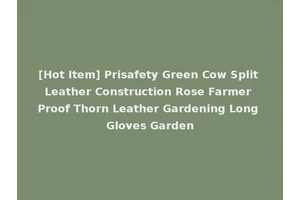 [Hot Item] Prisafety Green Cow Split Leather Construction Rose Farmer Proof Thorn Leather Gardening Long Gloves Garden