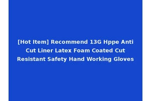 [Hot Item] Recommend 13G Hppe Anti Cut Liner Latex Foam Coated Cut Resistant Safety Hand Working Gloves