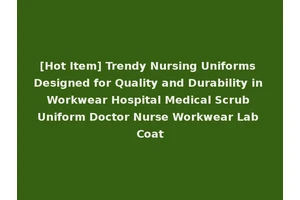 [Hot Item] Trendy Nursing Uniforms Designed for Quality and Durability in Workwear Hospital Medical Scrub Uniform Doctor Nurse Workwear Lab Coat