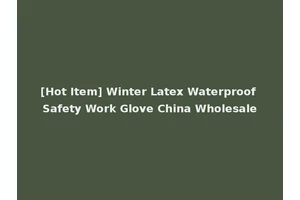 [Hot Item] Winter Latex Waterproof Safety Work Glove China Wholesale