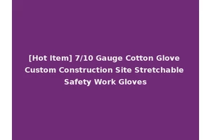 [Hot Item] 7/10 Gauge Cotton Glove Custom Construction Site Stretchable Safety Work Gloves