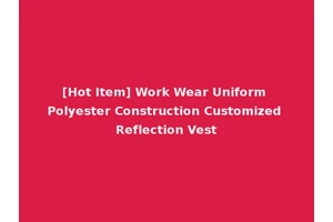 [Hot Item] Work Wear Uniform Polyester Construction Customized Reflection Vest