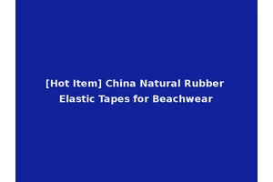 [Hot Item] China Natural Rubber Elastic Tapes for Beachwear