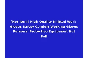 [Hot Item] High Quality Knitted Work Gloves Safety Comfort Working Gloves Personal Protective Equipment Hot Sell