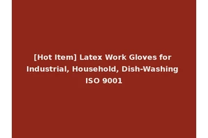 [Hot Item] Latex Work Gloves for Industrial, Household, Dish-Washing ISO 9001