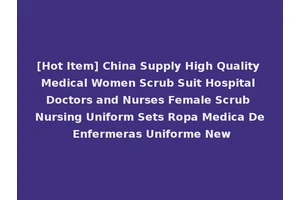 [Hot Item] China Supply High Quality Medical Women Scrub Suit Hospital Doctors and Nurses Female Scrub Nursing Uniform Sets Ropa Medica De Enfermeras Uniforme New