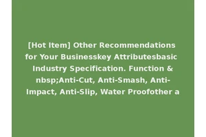 [Hot Item] Other Recommendations for Your Businesskey Attributesbasic Industry Specification. Function &nbsp;Anti-Cut, Anti-Smash, Anti-Impact, Anti-Slip, Water Proofother a