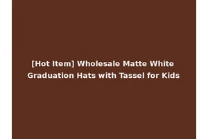 [Hot Item] Wholesale Matte White Graduation Hats with Tassel for Kids