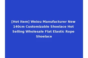 [Hot Item] Weiou Manufacturer New 140cm Customizable Shoelace Hot Selling Wholesale Flat Elastic Rope Shoelace