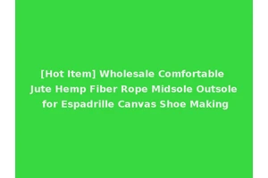 [Hot Item] Wholesale Comfortable Jute Hemp Fiber Rope Midsole Outsole for Espadrille Canvas Shoe Making
