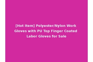 [Hot Item] Polyester/Nylon Work Gloves with PU Top Finger Coated Labor Gloves for Sale